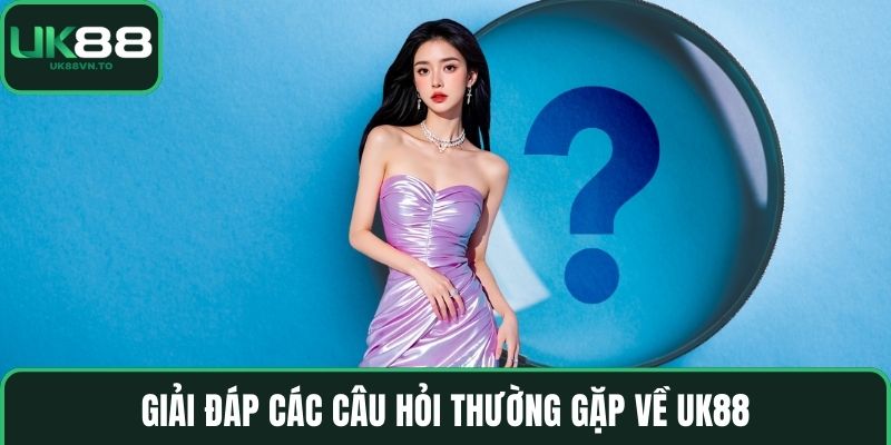 Giải đáp các câu hỏi thường gặp về UK88