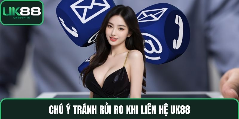 Chú ý tránh rủi ro khi Liên hệ UK88