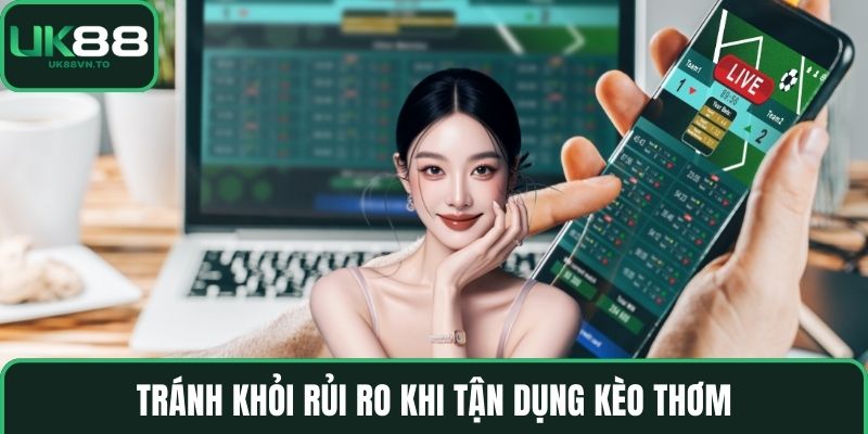 Tránh khỏi rủi ro khi tận dụng kèo thơm