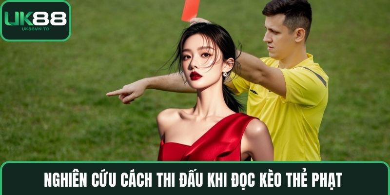 Nghiên cứu cách thi đấu khi đọc kèo thẻ phạt