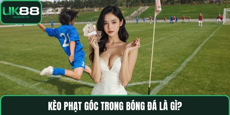 Kèo phạt góc trong bóng đá là gì?