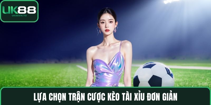 Lựa chọn trận cược kèo tài xỉu đơn giản