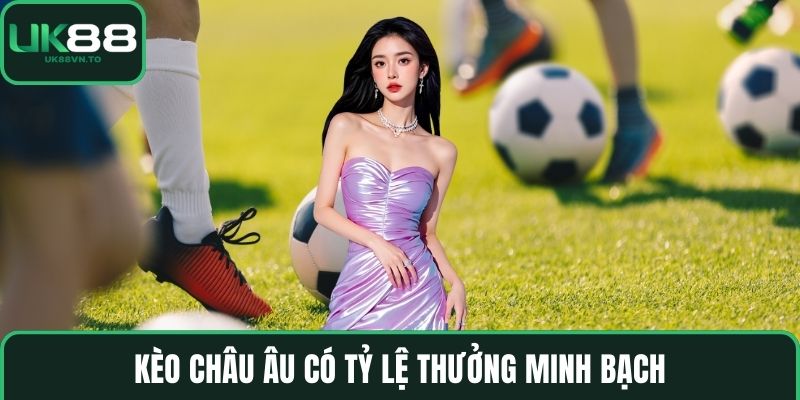 Kèo châu âu có tỷ lệ thưởng minh bạch