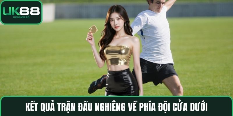 Kết quả trận đấu nghiêng về phía đội cửa dưới