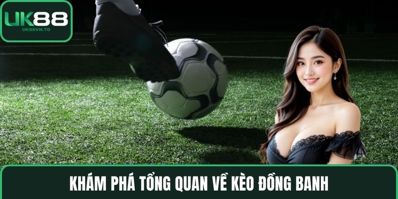 Khám phá tổng quan về kèo đồng banh