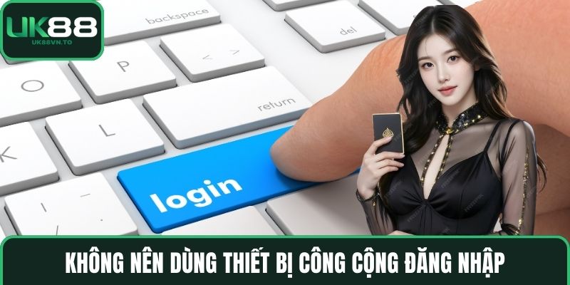 Không nên dùng thiết bị công cộng đăng nhập