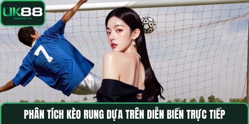 Phân tích kèo rung dựa trên diễn biến trực tiếp