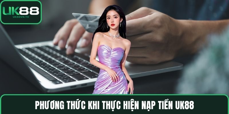 Phương thức khi thực hiện nạp tiền UK88