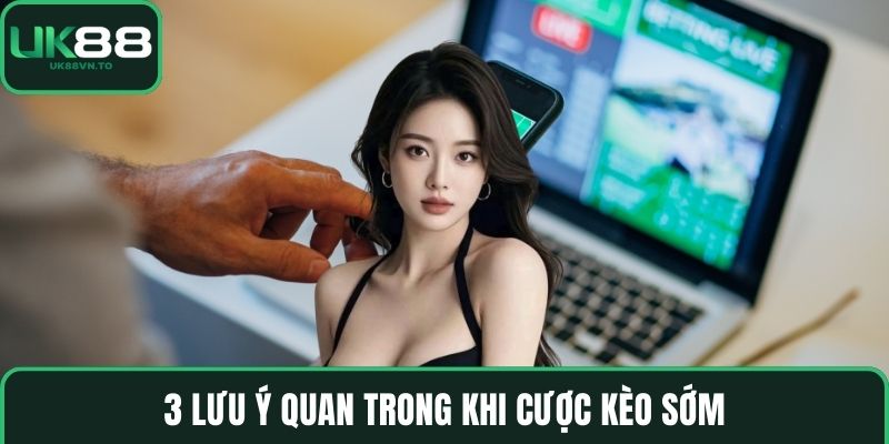 3 lưu ý quan trong khi cược kèo sớm