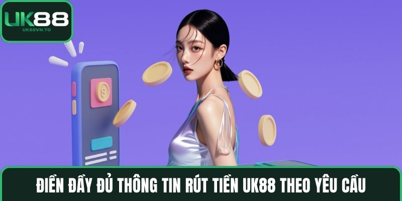 Điền đầy đủ thông tin Rút tiền UK88 theo yêu cầu